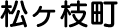 松ヶ枝町